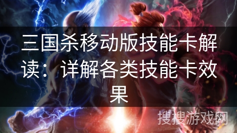 三国杀移动版技能卡解读：详解各类技能卡效果