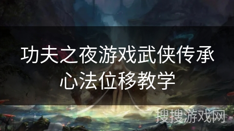 功夫之夜游戏武侠传承心法位移教学