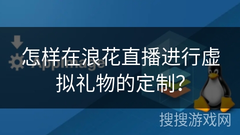 怎样在浪花直播进行虚拟礼物的定制？