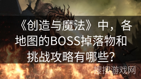 《创造与魔法》中，各地图的BOSS掉落物和挑战攻略有哪些？