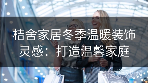 桔舍家居冬季温暖装饰灵感：打造温馨家庭