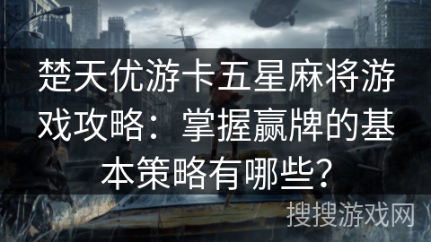 楚天优游卡五星麻将游戏攻略：掌握赢牌的基本策略有哪些？