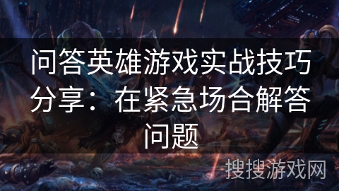 问答英雄游戏实战技巧分享：在紧急场合解答问题