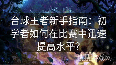 台球王者新手指南：初学者如何在比赛中迅速提高水平？