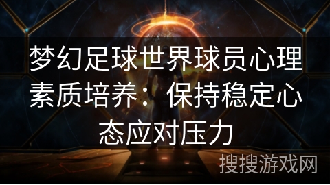 梦幻足球世界球员心理素质培养：保持稳定心态应对压力