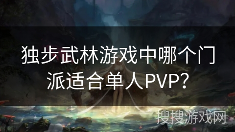 独步武林游戏中哪个门派适合单人PVP？