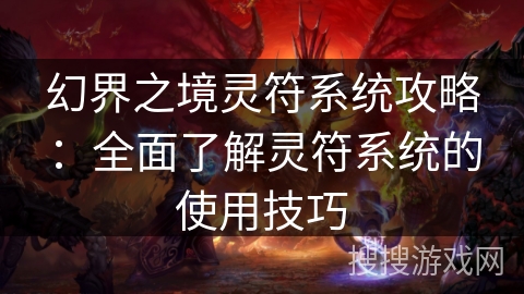 幻界之境灵符系统攻略：全面了解灵符系统的使用技巧