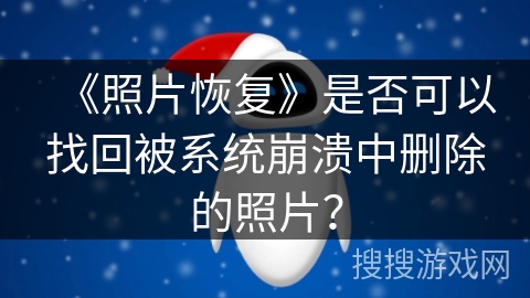 《照片恢复》是否可以找回被系统崩溃中删除的照片？