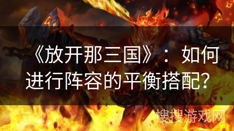 《放开那三国》：如何进行阵容的平衡搭配？