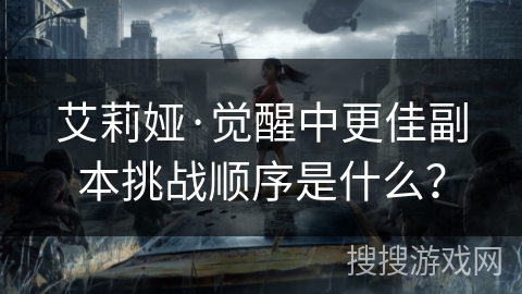 艾莉娅·觉醒中更佳副本挑战顺序是什么？