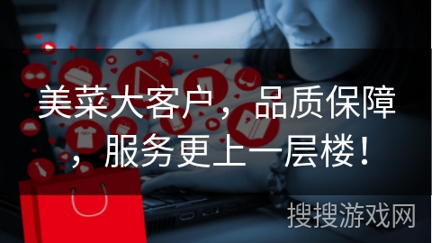 美菜大客户，品质保障，服务更上一层楼！