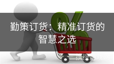 勤策订货：精准订货的智慧之选