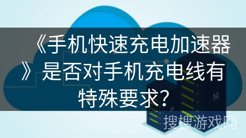 《手机快速充电加速器》是否对手机充电线有特殊要求？