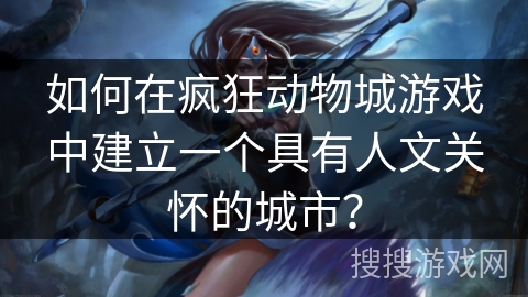 如何在疯狂动物城游戏中建立一个具有人文关怀的城市？