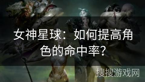女神星球：如何提高角色的命中率？