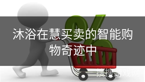 沐浴在慧买卖的智能购物奇迹中