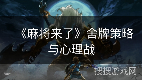 《麻将来了》舍牌策略与心理战