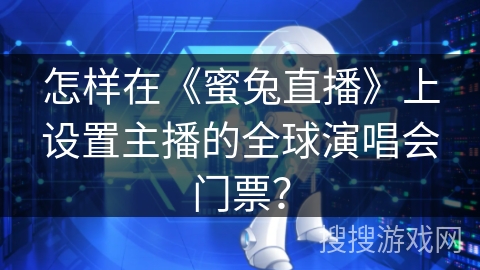 怎样在《蜜兔直播》上设置主播的全球演唱会门票？