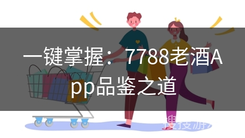 一键掌握：7788老酒App品鉴之道