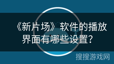 《新片场》软件的播放界面有哪些设置？