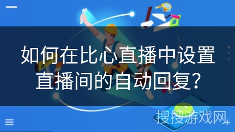 如何在比心直播中设置直播间的自动回复？