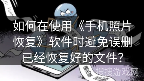 如何在使用《手机照片恢复》软件时避免误删已经恢复好的文件？