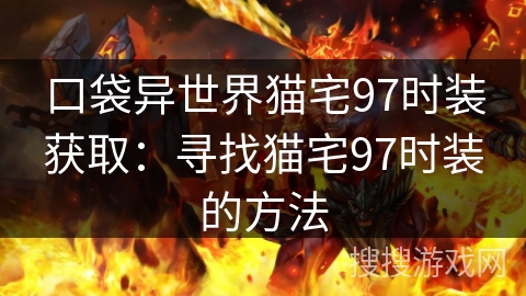 口袋异世界猫宅97时装获取：寻找猫宅97时装的方法