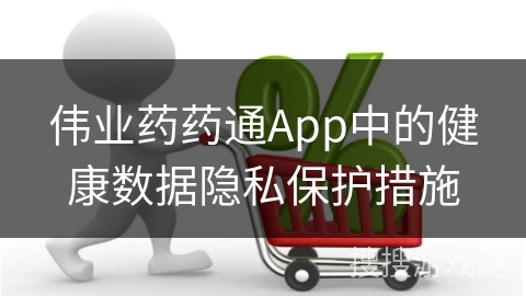 伟业药药通App中的健康数据隐私保护措施
