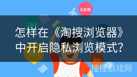 怎样在《淘搜浏览器》中开启隐私浏览模式？