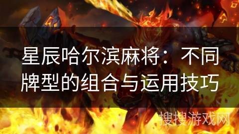 星辰哈尔滨麻将：不同牌型的组合与运用技巧