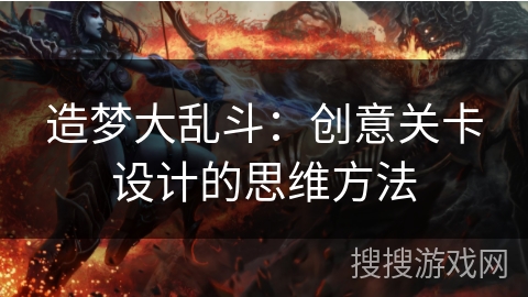 造梦大乱斗：创意关卡设计的思维方法