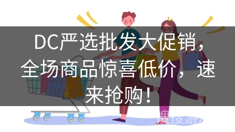 DC严选批发大促销，全场商品惊喜低价，速来抢购！