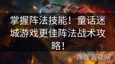 掌握阵法技能！童话迷城游戏更佳阵法战术攻略！