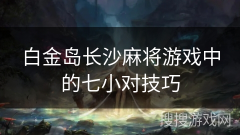 白金岛长沙麻将游戏中的七小对技巧