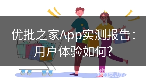优批之家App实测报告：用户体验如何？