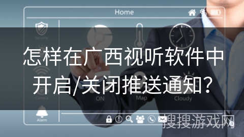 怎样在广西视听软件中开启/关闭推送通知？