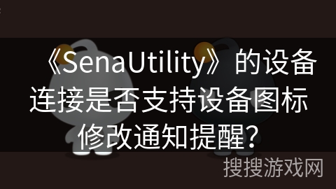 《SenaUtility》的设备连接是否支持设备图标修改通知提醒？