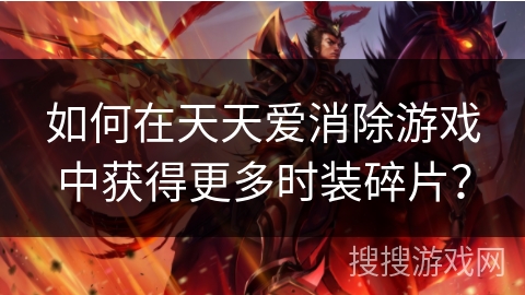 如何在天天爱消除游戏中获得更多时装碎片? 如何在天天爱消除游戏中获得更多时装碎片?