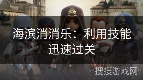 海滨消消乐:利用技能迅速过关 海滨消消乐:利用技能迅速过关