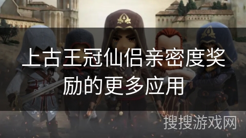 上古王冠仙侣亲密度奖励的更多应用