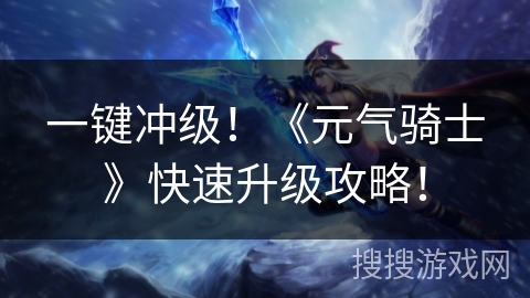 一键冲级！《元气骑士》快速升级攻略！