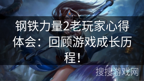钢铁力量2老玩家心得体会：回顾游戏成长历程！