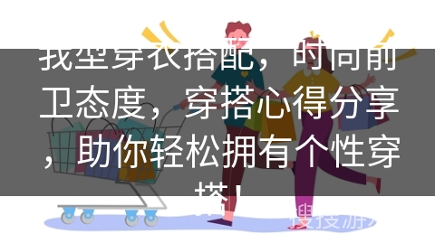 我型穿衣搭配，时尚前卫态度，穿搭心得分享，助你轻松拥有个性穿搭！
