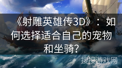 《射雕英雄传3D》：如何选择适合自己的宠物和坐骑？