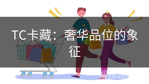 TC卡藏：奢华品位的象征