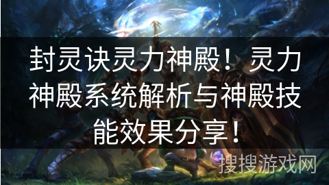 封灵诀灵力神殿！灵力神殿系统解析与神殿技能效果分享！