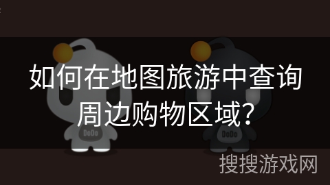 如何在地图旅游中查询周边购物区域？