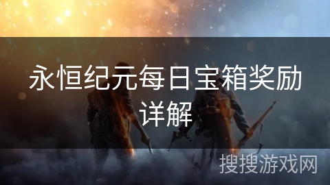 永恒纪元每日宝箱奖励详解