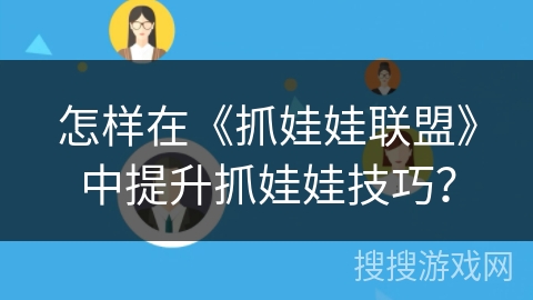怎样在《抓娃娃联盟》中提升抓娃娃技巧？