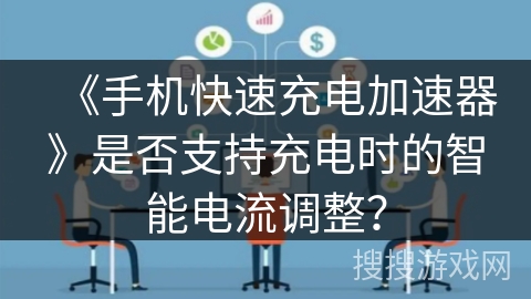 《手机快速充电加速器》是否支持充电时的智能电流调整？